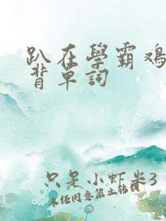 趴在学霸鸡叭上背单词