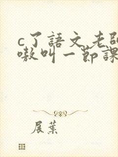 c了语文老师嗷嗷叫一节课作文