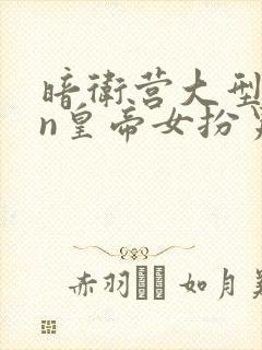 暗卫营大型hpn皇帝女扮男装