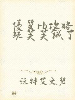 优质rb攻略系统芙芙饿了寀小菜