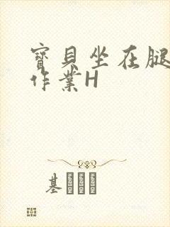 宝贝坐在腿上写作业H