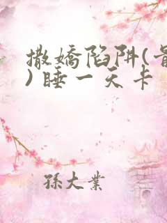 撒娇陷阱(骨科) 睡一天卡