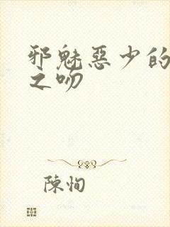 邪魅恶少的专属之吻