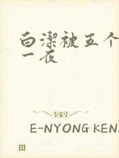 白洁被五个人玩一夜