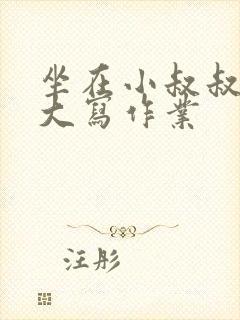 坐在小叔叔的巨大写作业