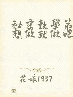 秘密教学第6话想做就做吧你懂的