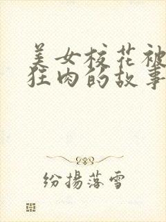 美女校花被老汗狂肉的故事