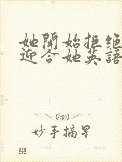 她开始拒绝慢迎迎合她英语