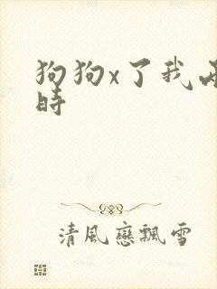 狗狗x了我两小时