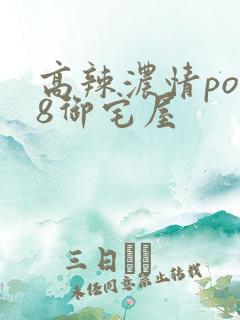 高辣浓情po18御宅屋