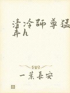 清冷师尊猛烈顶弄h