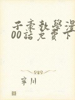 子豪教学漫画200话免费下拉