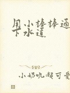 用小棒棒通你的下水道