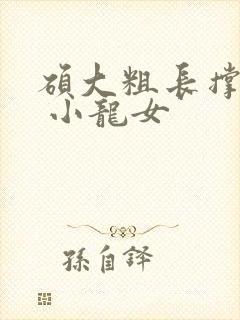 硕大粗长撑裂了 小龙女