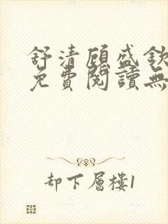 舒清顾盛钦小说免费阅读无弹窗