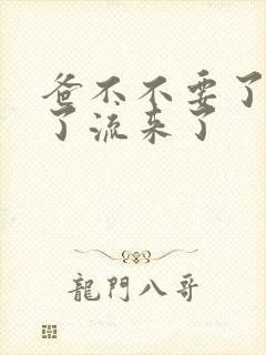 爸不不要了太满了流来了