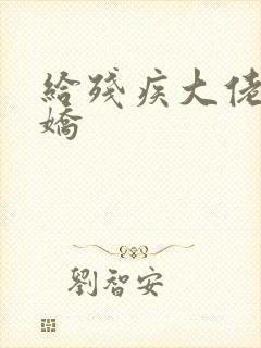 给残疾大佬撒个娇