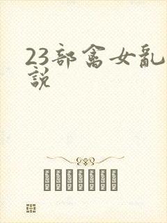 23部禽女乱小说