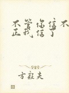 不管你信不信反正我信了