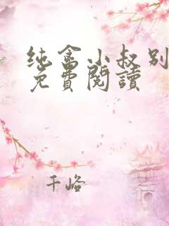 纯禽小叔别太猛免费阅读