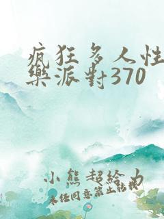 疯狂多人性战快乐派对370