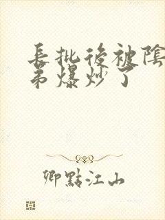 长批后被阴郁皇弟爆炒了