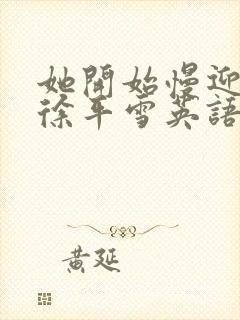 她开始慢迎迎合徐平雪英语