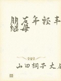 朋友年轻丰满的继母