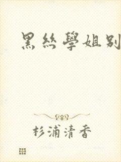 黑丝学姐别乱来