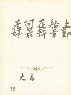 老何在船上弄雨婷最新章节