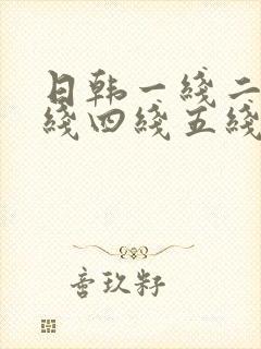 日韩一线二线三线四线五线