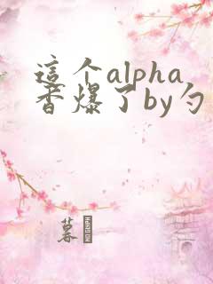 这个alpha香爆了by勺棠