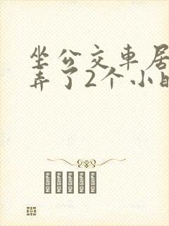 坐公交车居然被弄了2个小时