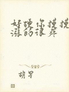 好硬你摸摸下面涨的很疼