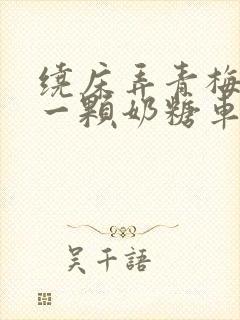 绕床弄青梅PO一颗奶糖车