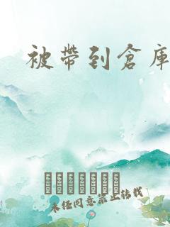 被带到仓库糟蹋