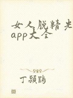 女人脱精光直播app大全