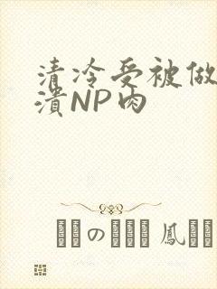 清冷受被做到崩溃NP肉