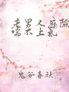 老男人历险记之喘不上气