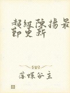 超级陈扬最新章节更新