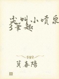 尖叫小喷泉1v3笔趣