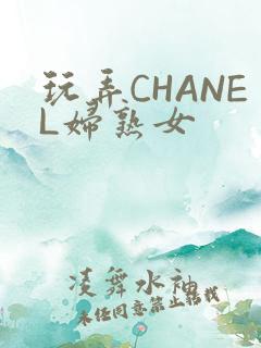 玩弄CHANEL妇熟女