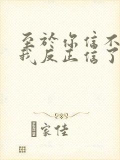 至于你信不信 我反正信了