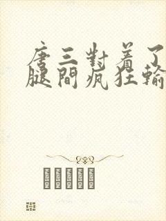 唐三对着了小舞腿间疯狂输出