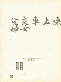 公交车上操良家妇女