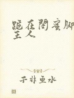 跪在闺蜜脚下叫主人