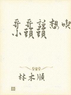 哥哥说想吃我的小头头