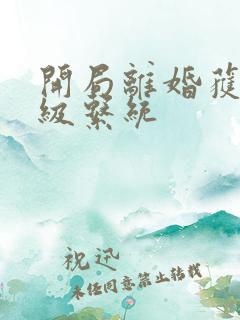 开局离婚获得神级系统