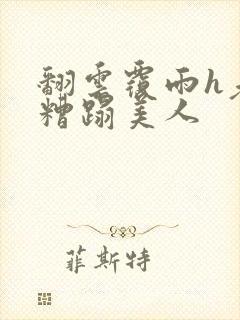 翻云覆雨h老头糟蹋美人