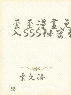 歪歪漫画免费进入SSS秘密教学